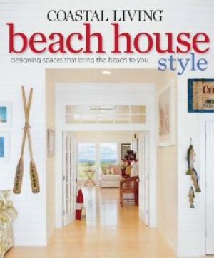 Beach house books - Coastal Living Beach House Style - Designing Spaces That Bring the Beach to You.jpg